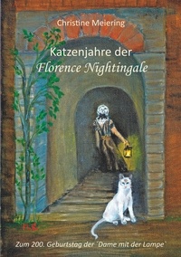 Christine Meiering - Katzenjahre der Florence Nightingale - Zum 200. Geburtstag der´Dame mit der Lampe`.