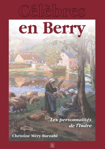 Célèbres en Berry. Les personnalités de l'Indre