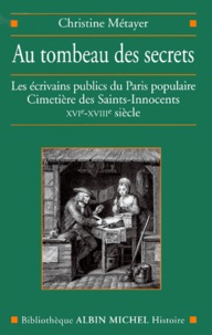 Christine Metayer - Au Tombeau Des Secrets. Les Ecrivains Publics Du Paris Populaire, Cimetiere Des Saint-Innocents, Xvieme-Xviiieme Siecle.