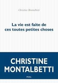 Christine Montalbetti - La vie est faite de ces toutes petites choses.