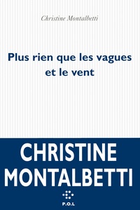 Christine Montalbetti - Plus rien que les vagues et le vent.
