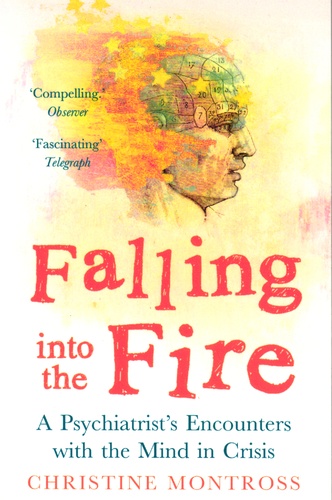 Christine Montross - Falling into the Fire - A Psychiatrist's Encounters with the Mind in Crisis.