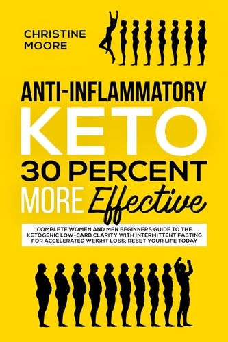  Christine Moore - Anti-Inflammatory Keto 30 Percent More Effective: Complete Women and Men Beginners Guide to the Ketogenic Low-Carb Clarity with Intermittent Fasting for Accelerated Weight Loss; Reset your Life Today.
