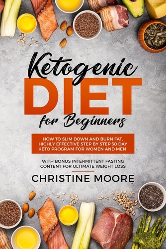  Christine Moore - Ketogenic Diet for Beginners: How to Slim Down and Burn Fat, Highly Effective Step by Step 30 Day Keto Program for Women and Men with Bonus Intermittent Fasting Content for Ultimate Weight Loss.