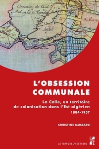 Christine Mussard - L'obsession communale - La Calle, un territoire de colonisation dans l'Est algérien 1884-1957.