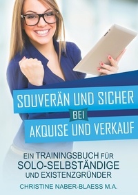 Christine Naber-Blaess - Souverän und sicher bei Akquise und Verkauf - Ein Trainingsbuch für Solo-Selbständige und Existenzgründer.