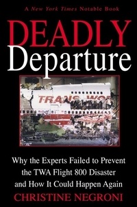 Christine Negroni - Deadly Departure - Why the Experts Failed to Prevent the TWA Flight 800 Disaster and How It Could Happen Again.