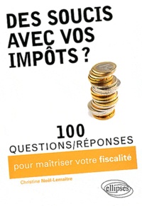 Christine Noël-Lemaître - Des soucis avec vos impôts ? - 100 questions/réponses pour maîtriser votre fiscalité.