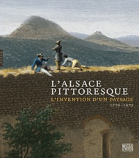 Christine Peltre et Viktoria von der Brüggen - L'Alsace pittoresque - L'invention d'un paysage 1770 - 1870.