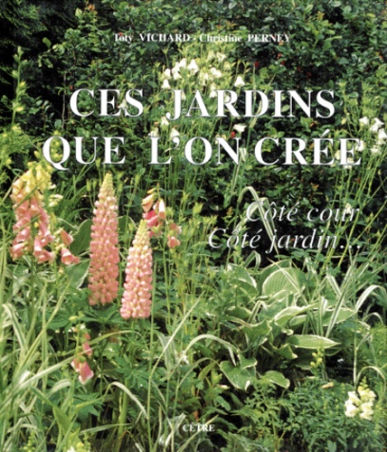 Christine Perney et Toty Vichard - Ces Jardins Que L'On Cree. Cote Cours, Cote Jardins....