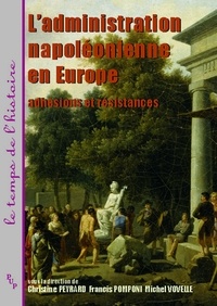 Christine Peyrard et Francis Pomponi - L'administration napoléonienne en Europe - Adhésions et résistances.