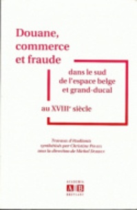 Christine Piraux et Michel Dorban - Douane, commerce et fraude dans le sud de l'espace belge et grand-ducal au XVIIIe siècle.