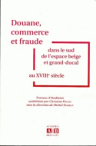 Douane, commerce et fraude dans le sud de l'espace belge et grand-ducal au XVIIIe siècle