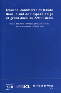 Christine Piraux et Michel Dorban - Douane, commerce et fraude dans le sud de l'espace belge et grand-ducal du XVIIIe siècle.