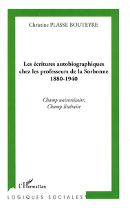 Christine Plasse Bouteyre - Les écritures autobiographiques chez les professeurs de la Sorbonne 1880-1940 - Champ universitaire, champ littéraire.