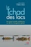 Christine Raimond et Florence Sylvestre - Le Tchad des lacs - Les zones humides sahéliennes au défi du changement global.