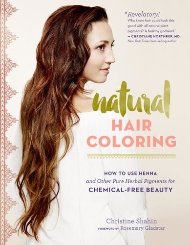 Natural Hair Coloring. How to Use Henna and Other Pure Herbal Pigments for Chemical-Free Beauty