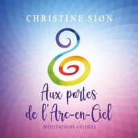 Christine Sion - Aux portes de l'arc-en-ciel - Méditations guidées.