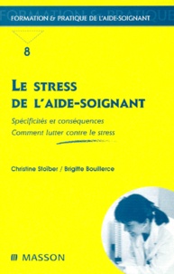 Christine Stoiber et Brigitte Bouillerce - LE STRESS DE L'AIDE-SOIGNANT. - Spécificités et conséquences, Comment lutter contre le stress.