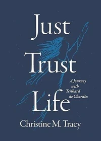 Just Trust Life: A Journey with Teilhard de Chardin