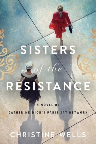 Christine Wells - Sisters of the Resistance - A Novel of Catherine Dior's Paris Spy Network.