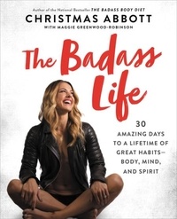 Christmas Abbott - The Badass Life - 30 Amazing Days to a Lifetime of Great Habits-Body, Mind, and Spirit.