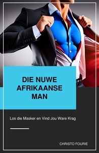  Christo Fourie - Die Nuwe Afrikaanse Man: Los die Masker en Vind Jou Ware Krag.