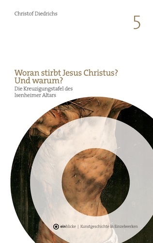 Woran stirbt Jesus Christus? Und warum?. Die Kreuzigungstafel des Isenheimer Altars von Mathis Gothart Nithart, genannt Grünewald