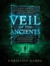 Veil of the Ancients. A Heart-Pounding Race Through Mayan Quantum Secrets and Global Conspiracies