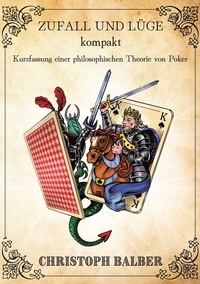 Christoph Balber - Zufall und Lüge kompakt - Kurzfassung einer philosophischen Theorie von Poker.