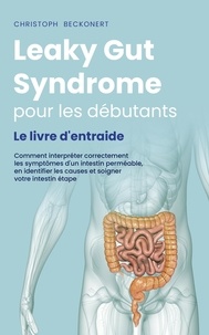  Christoph Beckonert - Leaky Gut Syndrome pour les débutants Le livre d'entraide Comment interpréter correctement les symptômes d'un intestin perméable, en identifier les causes et soigner votre intestin étape par étape.