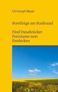 Christoph Beyer - Streifzüge am Stadtrand - Fünf Osnabrücker Freiräume zum Entdecken.