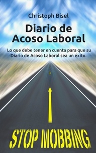 Christoph Bisel - Diario de Acoso Laboral - Lo que debe tener en cuenta para que su Diario de Acoso Laboral sea un éxito..