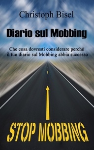 Christoph Bisel - Diario sul Mobbing - Che cosa dovresti considerare perché il tuo diario sul Mobbing abbia successo.