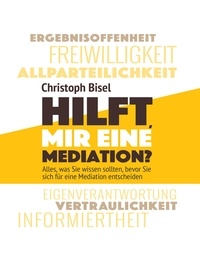 Christoph Bisel - Hilft mir eine Mediation? - Alles, was Sie wissen sollten, bevor Sie sich für eine Mediation entscheiden.