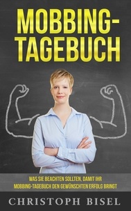 Christoph Bisel - Mobbing-Tagebuch - Was Sie beachten sollten, damit Ihr Mobbing-Tagebuch den gewünschten Erfolg bringt.