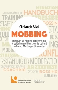 Christoph Bisel - Mobbing - Handbuch für Mobbing-Betroffene, ihre Angehörigen und Menschen, die sich und andere vor Mobbing schützen wollen.