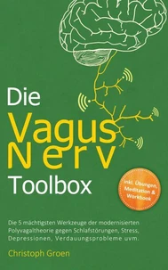 Die Vagus Nerv Toolbox: Die 5 mächtigsten Werkzeuge der modernisierten Polyvagaltheorie gegen Schlafstörungen, Stress, Depressionen, Verdauungsprobleme uvm. - inkl. Übungen, Meditation &amp; Workbook
