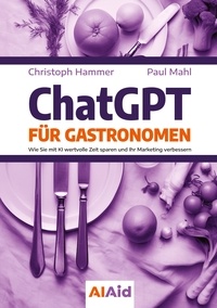 Christoph Hammer et Paul Mahl - ChatGPT für Gastronomen - Wie Sie mit KI wertvolle Zeit sparen und Ihr Marketing verbessern.