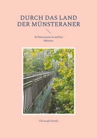 Christoph Henke - Durch das Land der Münsteraner - 10 Naturoasen in und bei Münster.