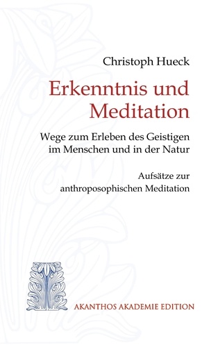 Erkenntnis und Meditation. Wege zum Erleben des Geistigen im Menschen und in der Natur. Aufsätze zur anthroposophischen Meditation