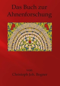 Christoph Johannes Bogner - Das Buch zur Ahnenforschung - von den Anfängen zur fertigen Gestaltung.