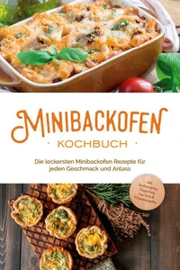 Minibackofen Kochbuch: Die leckersten Minibackofen Rezepte für jeden Geschmack und Anlass - inkl. Brotrezepten, Fingerfood, Low Carb &amp; Fitnessrezepten