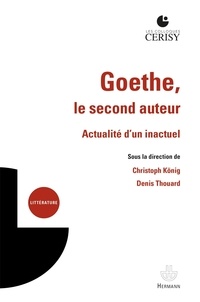 Christoph König et Denis Thouard - Goethe, le second auteur - Actualité d'un inactuel.