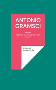 Christoph Lanzendörfer - Antonio Gramsci - Von Hegemonie und Geist.