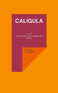 Christoph Lanzendörfer - Caligula - Von Macht und Ohnmacht. Essay.