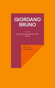 Christoph Lanzendörfer - Giordano Bruno - Das Böse der Mächtigen. Essay.