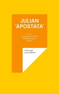 Christoph Lanzendörfer - Julian 'Apostata' - Von Pflicht und Müßiggang. Essay.