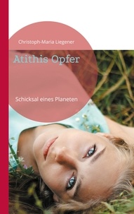 Christoph-Maria Liegener - Atithis Opfer - Schicksal eines Planeten.