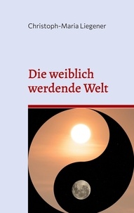 Ebook gratis kindle téléchargez Die weiblich werdende Welt  - Dritte Auflage par Christoph-Maria Liegener PDB PDF DJVU en francais